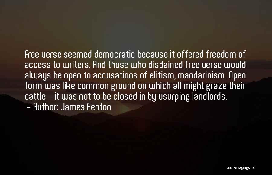 James Fenton Quotes: Free Verse Seemed Democratic Because It Offered Freedom Of Access To Writers. And Those Who Disdained Free Verse Would Always