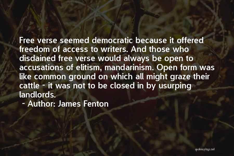 James Fenton Quotes: Free Verse Seemed Democratic Because It Offered Freedom Of Access To Writers. And Those Who Disdained Free Verse Would Always