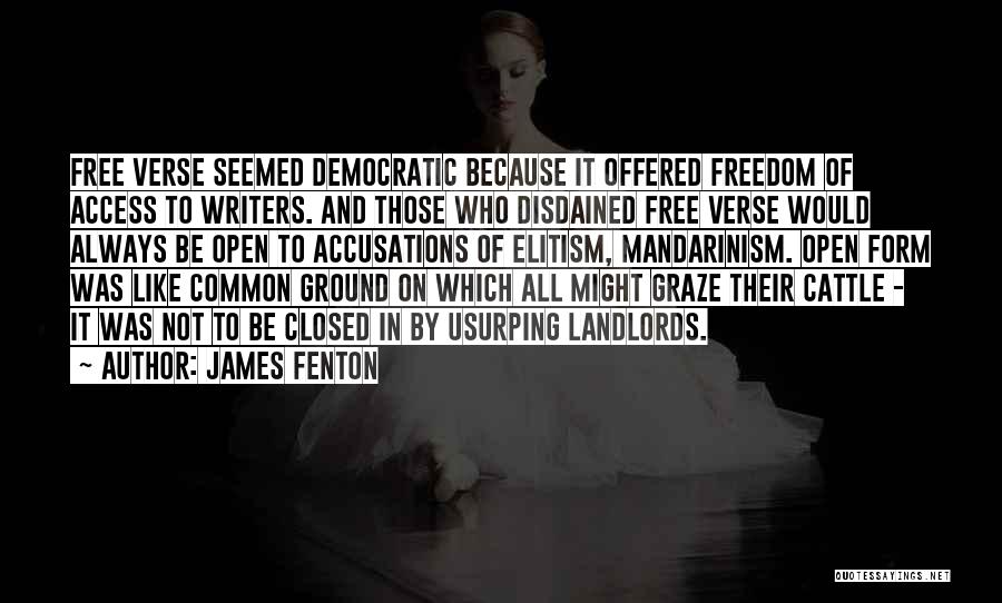 James Fenton Quotes: Free Verse Seemed Democratic Because It Offered Freedom Of Access To Writers. And Those Who Disdained Free Verse Would Always