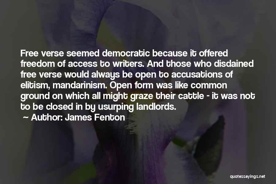 James Fenton Quotes: Free Verse Seemed Democratic Because It Offered Freedom Of Access To Writers. And Those Who Disdained Free Verse Would Always