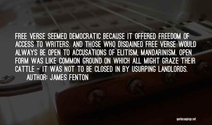 James Fenton Quotes: Free Verse Seemed Democratic Because It Offered Freedom Of Access To Writers. And Those Who Disdained Free Verse Would Always