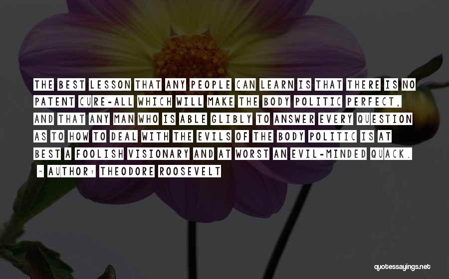 Theodore Roosevelt Quotes: The Best Lesson That Any People Can Learn Is That There Is No Patent Cure-all Which Will Make The Body