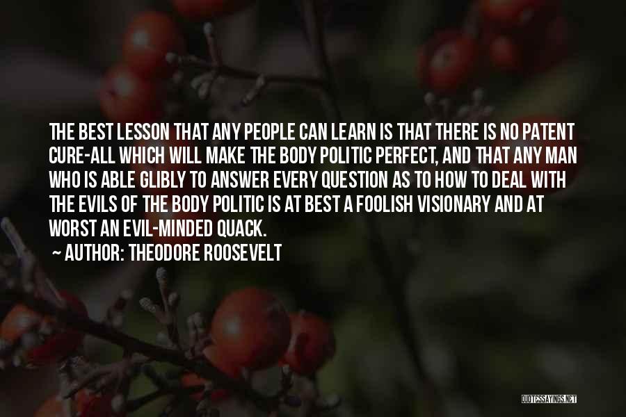 Theodore Roosevelt Quotes: The Best Lesson That Any People Can Learn Is That There Is No Patent Cure-all Which Will Make The Body