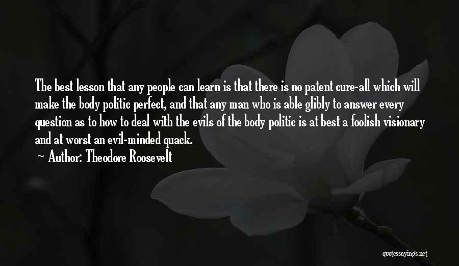 Theodore Roosevelt Quotes: The Best Lesson That Any People Can Learn Is That There Is No Patent Cure-all Which Will Make The Body