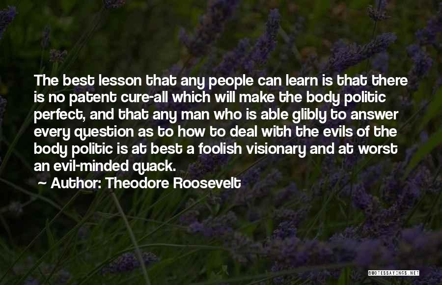 Theodore Roosevelt Quotes: The Best Lesson That Any People Can Learn Is That There Is No Patent Cure-all Which Will Make The Body