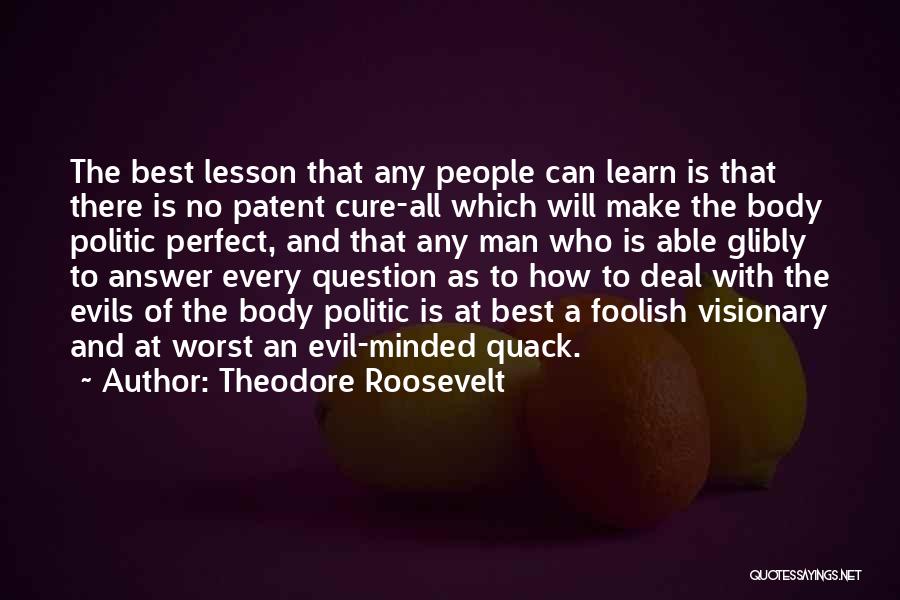 Theodore Roosevelt Quotes: The Best Lesson That Any People Can Learn Is That There Is No Patent Cure-all Which Will Make The Body