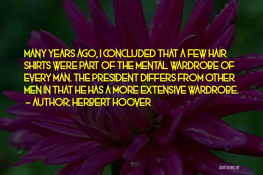 Herbert Hoover Quotes: Many Years Ago, I Concluded That A Few Hair Shirts Were Part Of The Mental Wardrobe Of Every Man. The