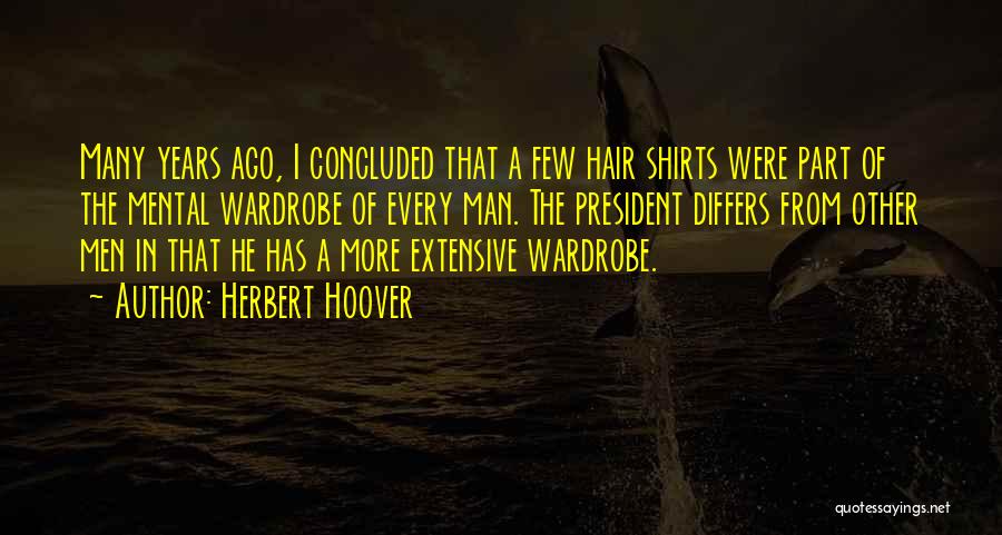 Herbert Hoover Quotes: Many Years Ago, I Concluded That A Few Hair Shirts Were Part Of The Mental Wardrobe Of Every Man. The