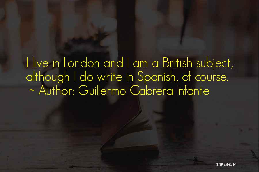 Guillermo Cabrera Infante Quotes: I Live In London And I Am A British Subject, Although I Do Write In Spanish, Of Course.