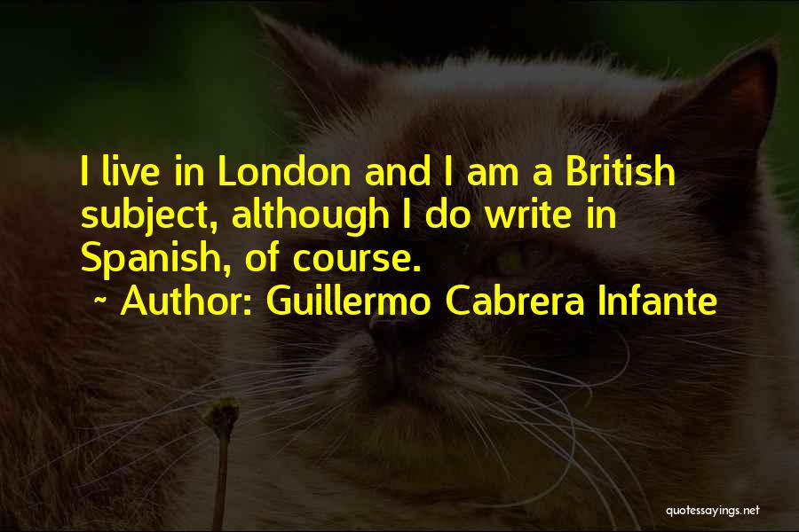 Guillermo Cabrera Infante Quotes: I Live In London And I Am A British Subject, Although I Do Write In Spanish, Of Course.