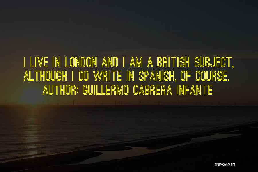 Guillermo Cabrera Infante Quotes: I Live In London And I Am A British Subject, Although I Do Write In Spanish, Of Course.