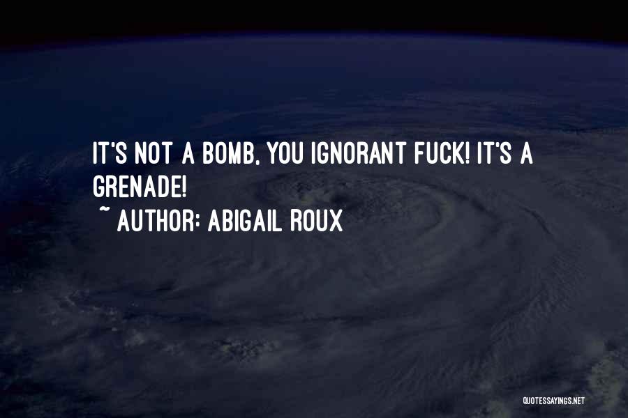 Abigail Roux Quotes: It's Not A Bomb, You Ignorant Fuck! It's A Grenade!