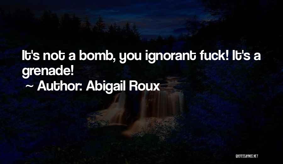 Abigail Roux Quotes: It's Not A Bomb, You Ignorant Fuck! It's A Grenade!