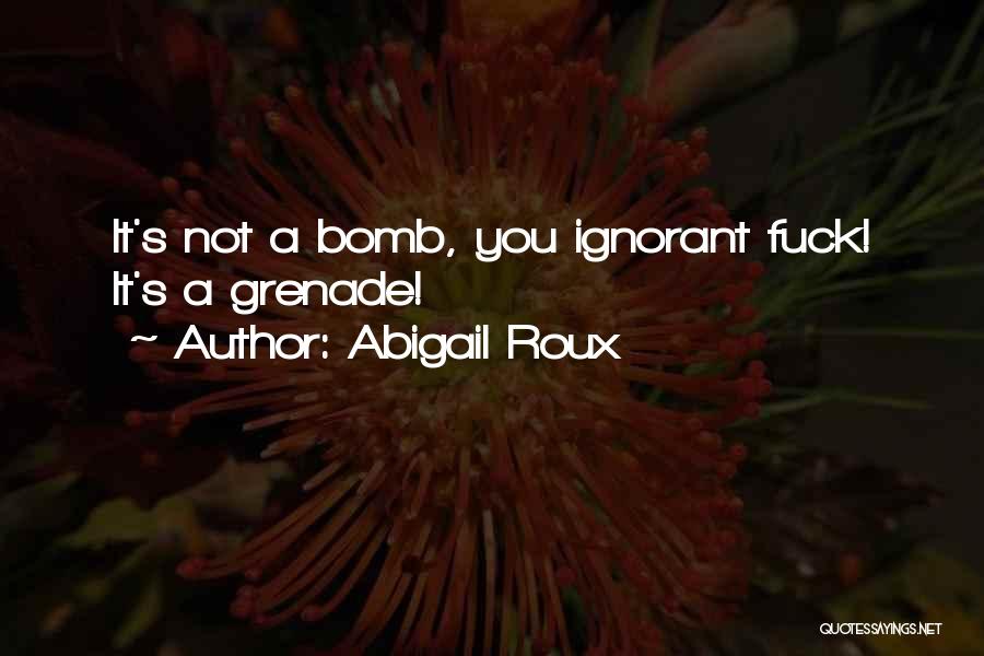Abigail Roux Quotes: It's Not A Bomb, You Ignorant Fuck! It's A Grenade!