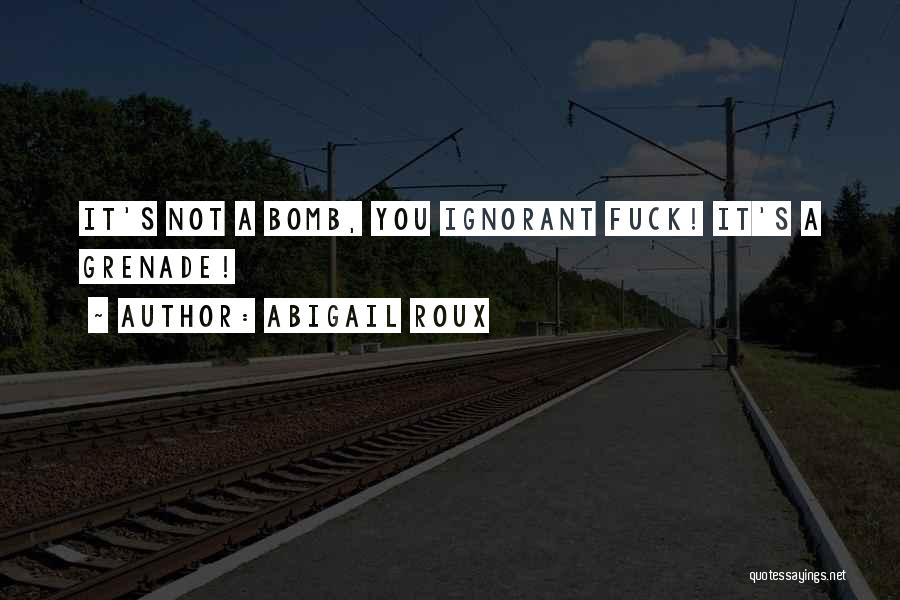 Abigail Roux Quotes: It's Not A Bomb, You Ignorant Fuck! It's A Grenade!