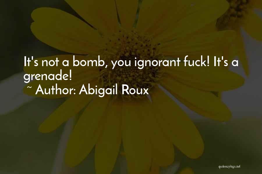 Abigail Roux Quotes: It's Not A Bomb, You Ignorant Fuck! It's A Grenade!