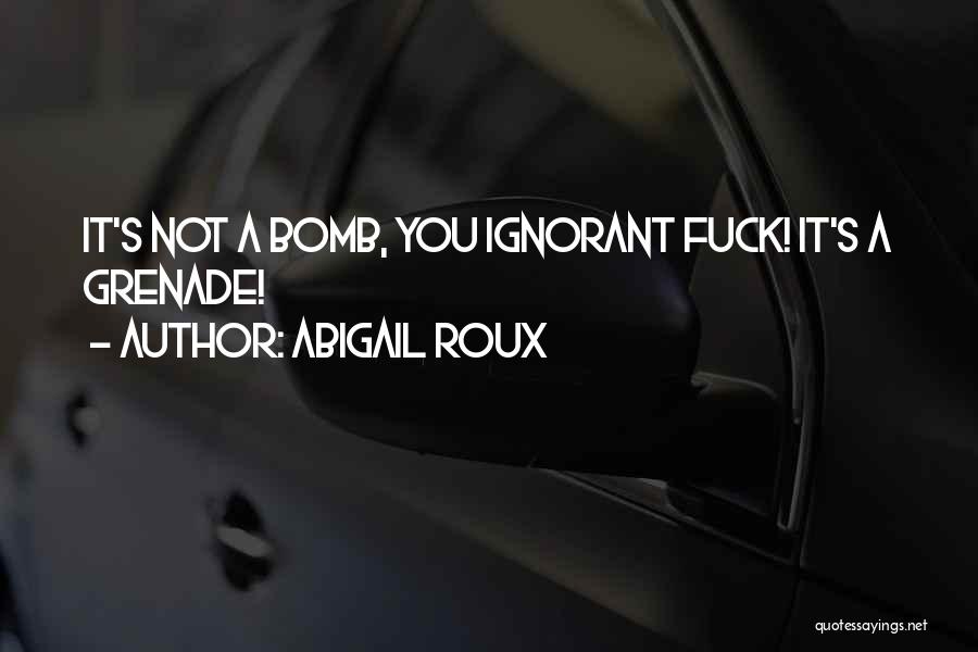 Abigail Roux Quotes: It's Not A Bomb, You Ignorant Fuck! It's A Grenade!