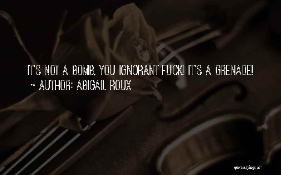 Abigail Roux Quotes: It's Not A Bomb, You Ignorant Fuck! It's A Grenade!