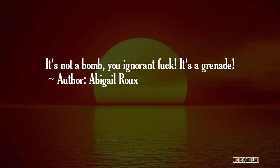Abigail Roux Quotes: It's Not A Bomb, You Ignorant Fuck! It's A Grenade!