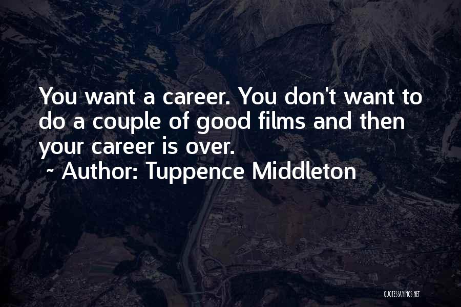 Tuppence Middleton Quotes: You Want A Career. You Don't Want To Do A Couple Of Good Films And Then Your Career Is Over.
