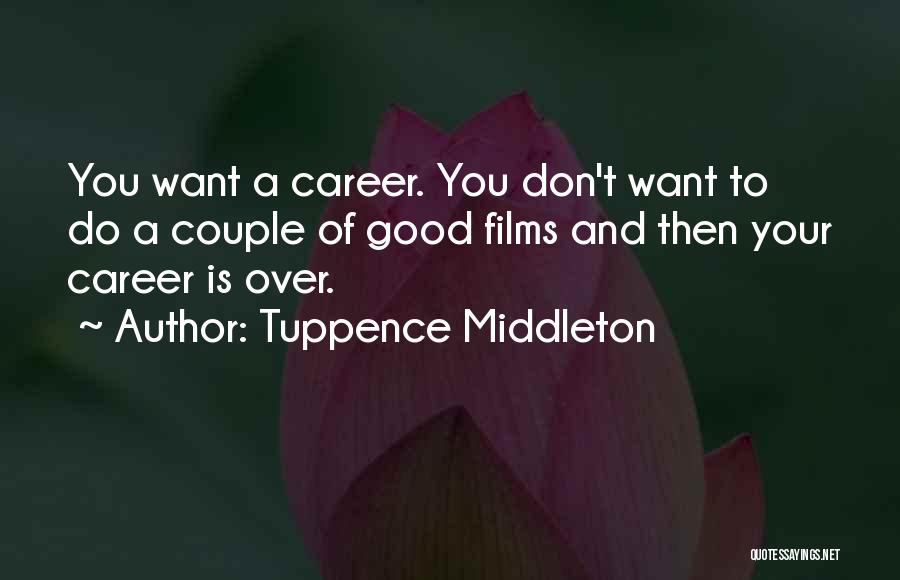 Tuppence Middleton Quotes: You Want A Career. You Don't Want To Do A Couple Of Good Films And Then Your Career Is Over.