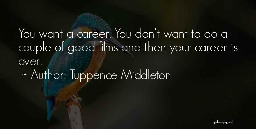 Tuppence Middleton Quotes: You Want A Career. You Don't Want To Do A Couple Of Good Films And Then Your Career Is Over.