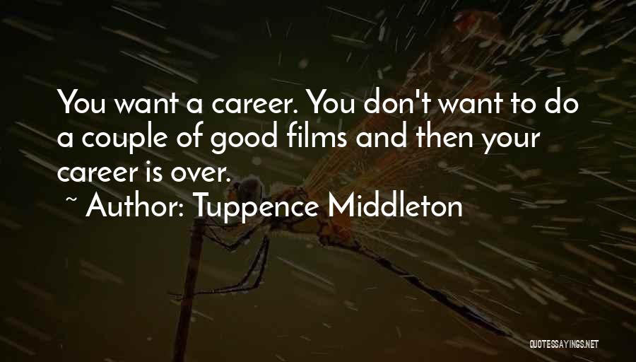 Tuppence Middleton Quotes: You Want A Career. You Don't Want To Do A Couple Of Good Films And Then Your Career Is Over.