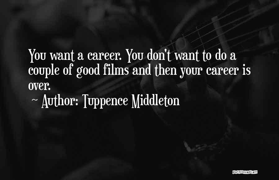 Tuppence Middleton Quotes: You Want A Career. You Don't Want To Do A Couple Of Good Films And Then Your Career Is Over.