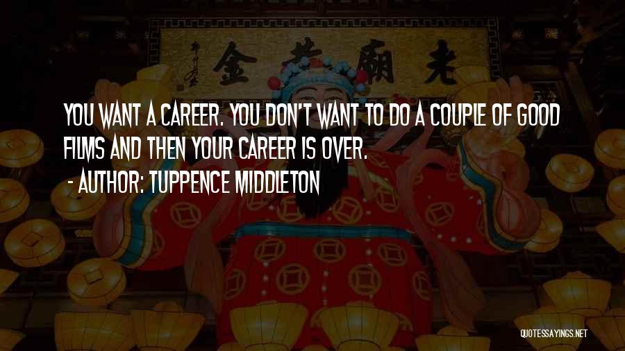 Tuppence Middleton Quotes: You Want A Career. You Don't Want To Do A Couple Of Good Films And Then Your Career Is Over.