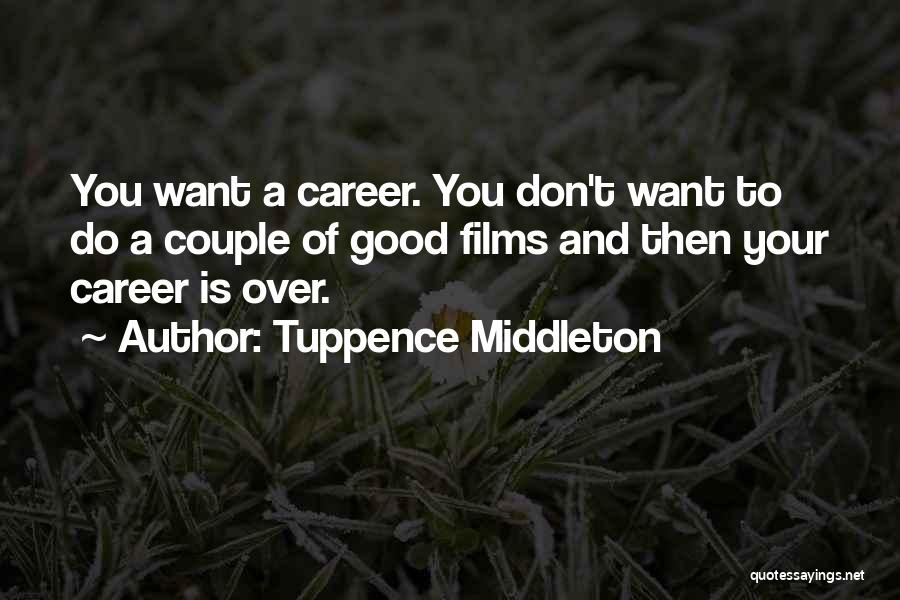 Tuppence Middleton Quotes: You Want A Career. You Don't Want To Do A Couple Of Good Films And Then Your Career Is Over.