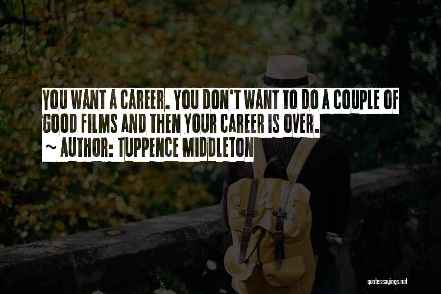 Tuppence Middleton Quotes: You Want A Career. You Don't Want To Do A Couple Of Good Films And Then Your Career Is Over.