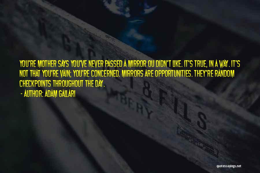 Adam Gallari Quotes: You're Mother Says You've Never Passed A Mirror Ou Didn't Like. It's True, In A Way. It's Not That You're
