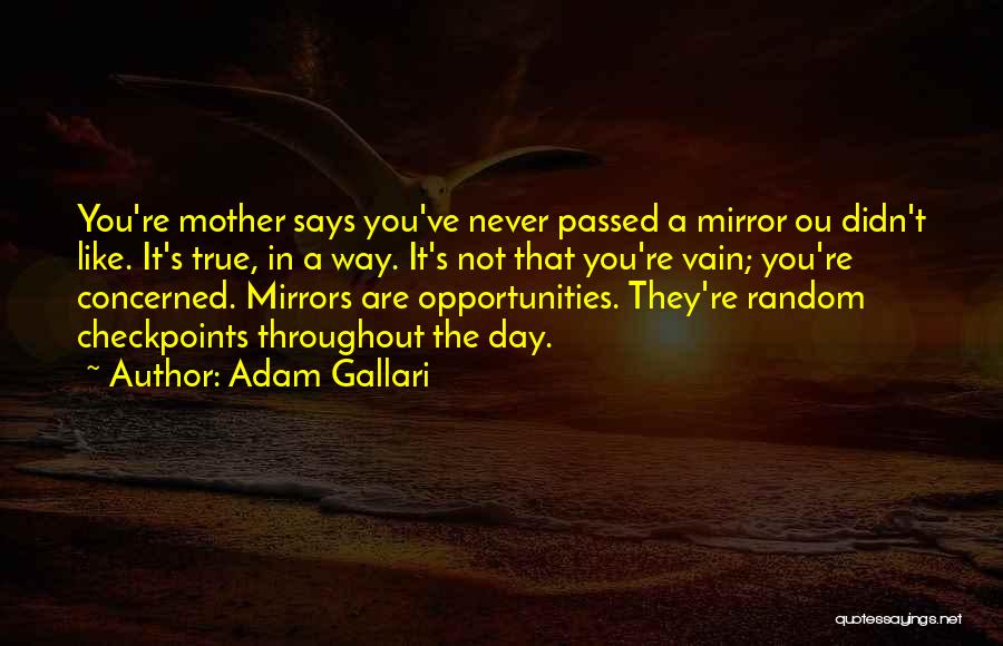 Adam Gallari Quotes: You're Mother Says You've Never Passed A Mirror Ou Didn't Like. It's True, In A Way. It's Not That You're