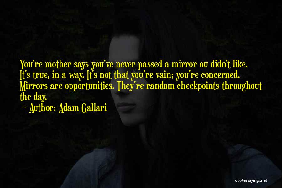 Adam Gallari Quotes: You're Mother Says You've Never Passed A Mirror Ou Didn't Like. It's True, In A Way. It's Not That You're