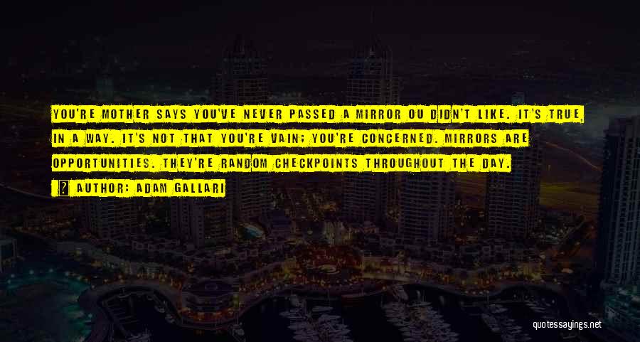 Adam Gallari Quotes: You're Mother Says You've Never Passed A Mirror Ou Didn't Like. It's True, In A Way. It's Not That You're