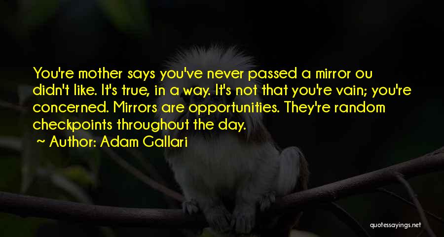 Adam Gallari Quotes: You're Mother Says You've Never Passed A Mirror Ou Didn't Like. It's True, In A Way. It's Not That You're