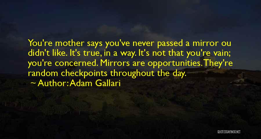 Adam Gallari Quotes: You're Mother Says You've Never Passed A Mirror Ou Didn't Like. It's True, In A Way. It's Not That You're