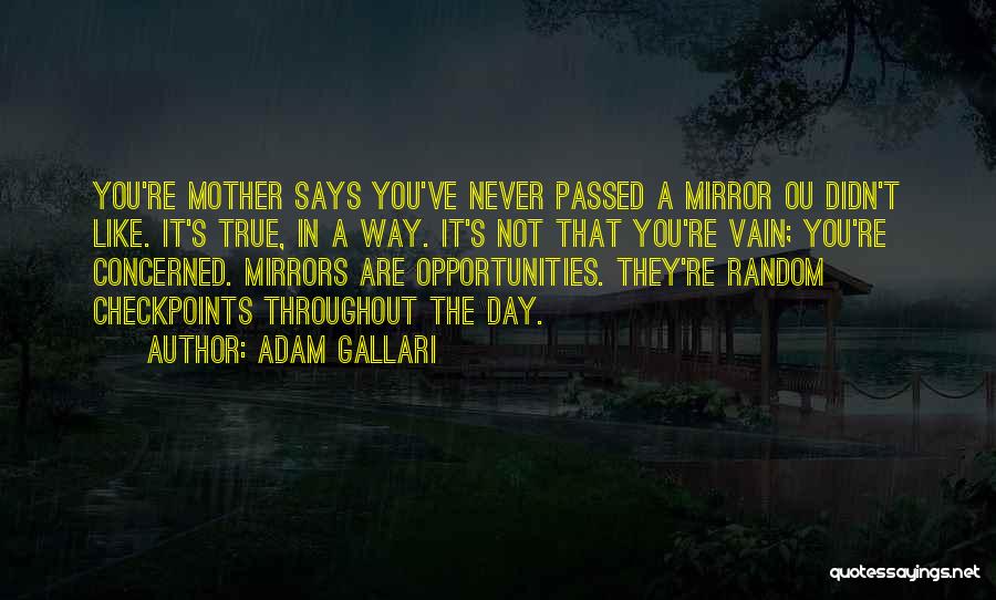 Adam Gallari Quotes: You're Mother Says You've Never Passed A Mirror Ou Didn't Like. It's True, In A Way. It's Not That You're