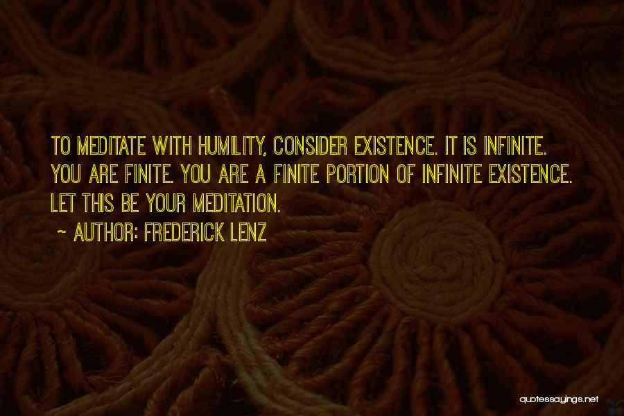 Frederick Lenz Quotes: To Meditate With Humility, Consider Existence. It Is Infinite. You Are Finite. You Are A Finite Portion Of Infinite Existence.