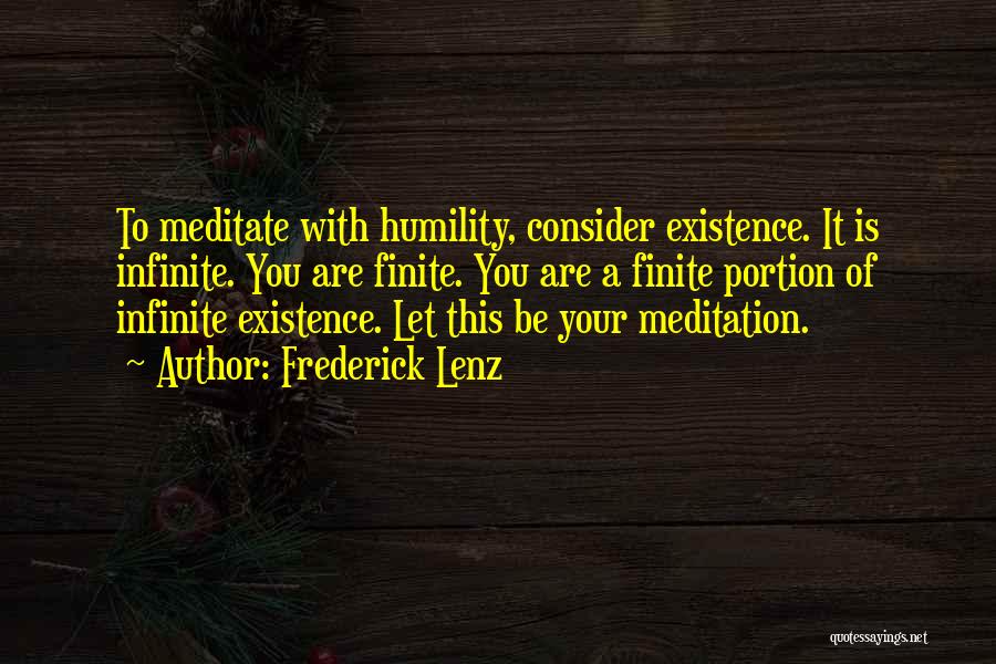 Frederick Lenz Quotes: To Meditate With Humility, Consider Existence. It Is Infinite. You Are Finite. You Are A Finite Portion Of Infinite Existence.