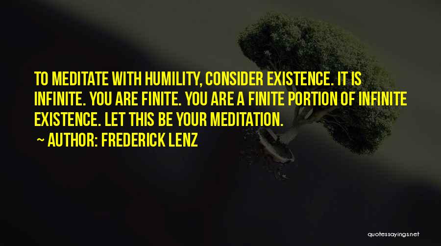 Frederick Lenz Quotes: To Meditate With Humility, Consider Existence. It Is Infinite. You Are Finite. You Are A Finite Portion Of Infinite Existence.
