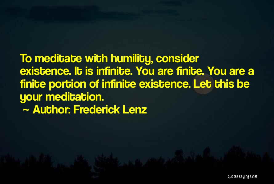 Frederick Lenz Quotes: To Meditate With Humility, Consider Existence. It Is Infinite. You Are Finite. You Are A Finite Portion Of Infinite Existence.