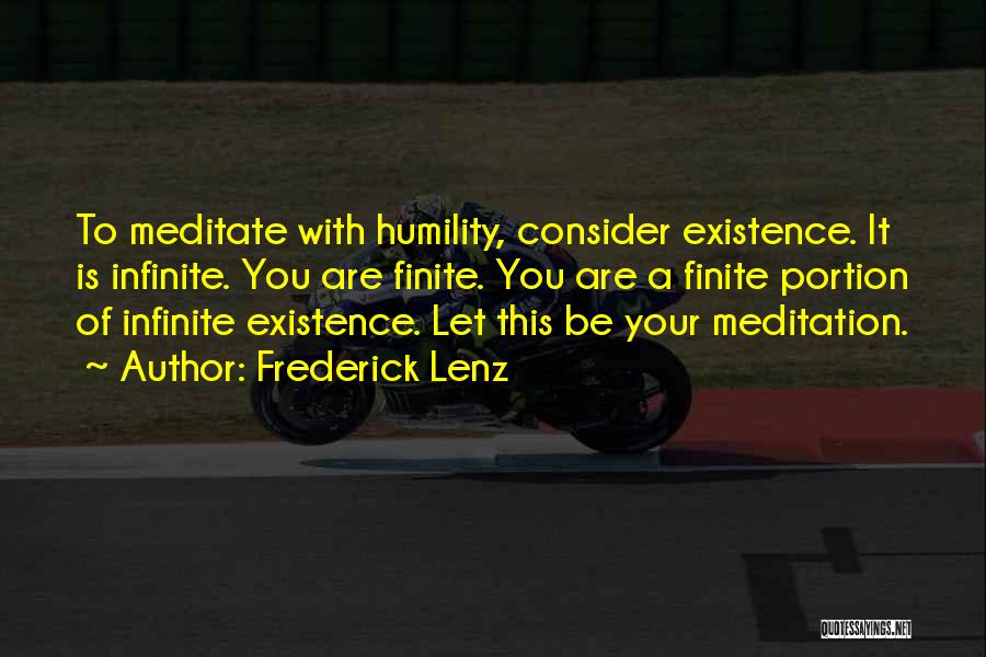 Frederick Lenz Quotes: To Meditate With Humility, Consider Existence. It Is Infinite. You Are Finite. You Are A Finite Portion Of Infinite Existence.