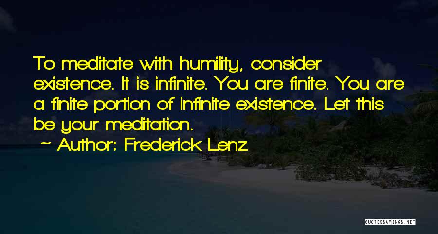 Frederick Lenz Quotes: To Meditate With Humility, Consider Existence. It Is Infinite. You Are Finite. You Are A Finite Portion Of Infinite Existence.