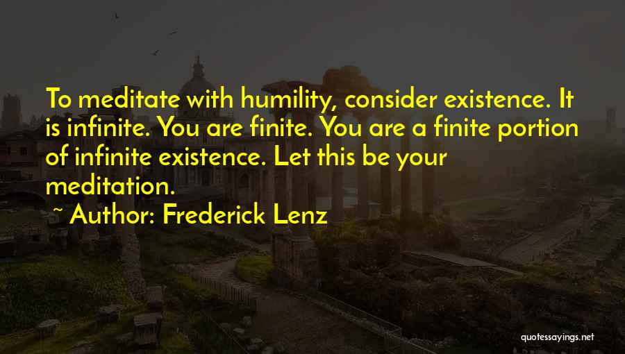Frederick Lenz Quotes: To Meditate With Humility, Consider Existence. It Is Infinite. You Are Finite. You Are A Finite Portion Of Infinite Existence.