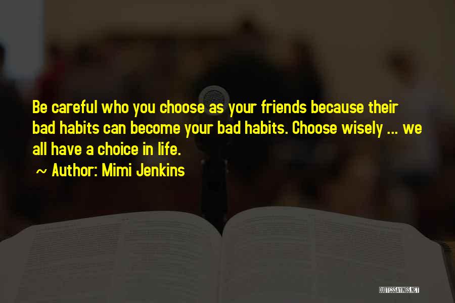 Mimi Jenkins Quotes: Be Careful Who You Choose As Your Friends Because Their Bad Habits Can Become Your Bad Habits. Choose Wisely ...