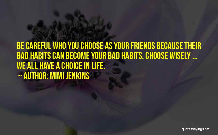 Mimi Jenkins Quotes: Be Careful Who You Choose As Your Friends Because Their Bad Habits Can Become Your Bad Habits. Choose Wisely ...