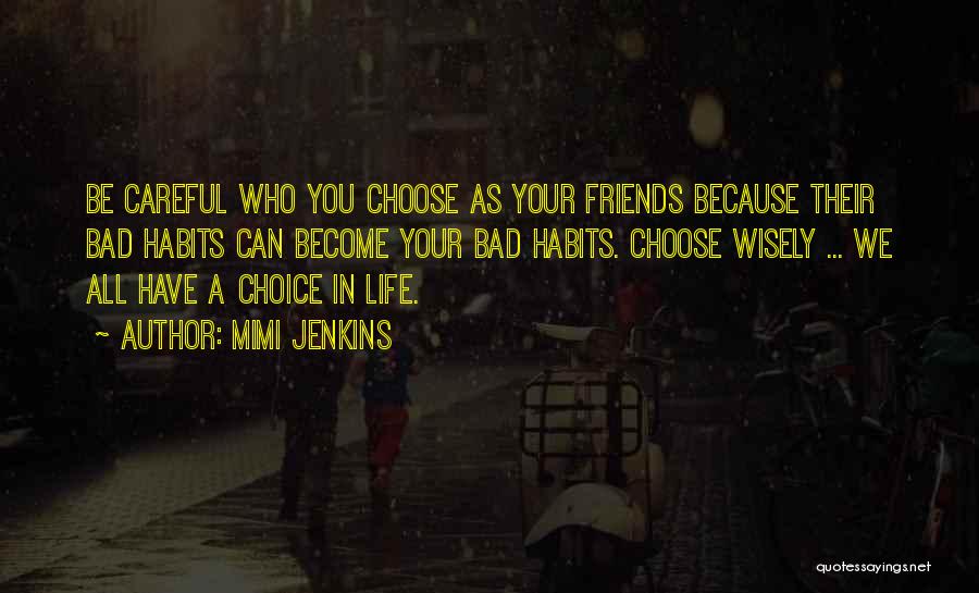 Mimi Jenkins Quotes: Be Careful Who You Choose As Your Friends Because Their Bad Habits Can Become Your Bad Habits. Choose Wisely ...