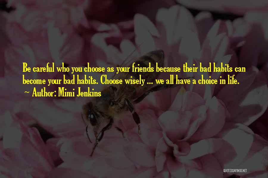 Mimi Jenkins Quotes: Be Careful Who You Choose As Your Friends Because Their Bad Habits Can Become Your Bad Habits. Choose Wisely ...