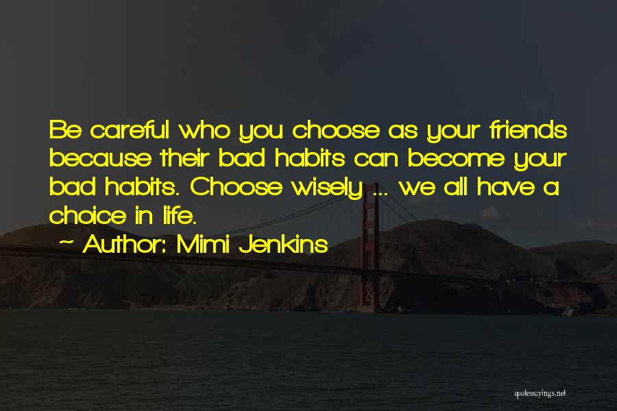 Mimi Jenkins Quotes: Be Careful Who You Choose As Your Friends Because Their Bad Habits Can Become Your Bad Habits. Choose Wisely ...
